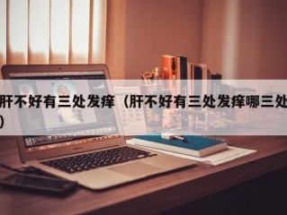 肝不好有三处发痒（肝不好有三处发痒哪三处）
