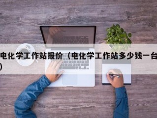 电化学工作站报价（电化学工作站多少钱一台）