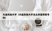 大连民族大学（大连民族大学怎么样值得报考吗）