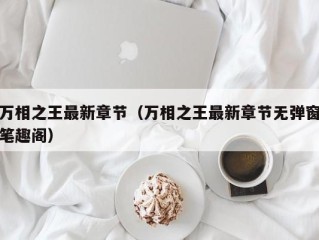 万相之王最新章节（万相之王最新章节无弹窗笔趣阁）