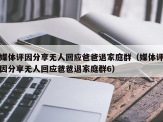 媒体评因分享无人回应爸爸退家庭群（媒体评因分享无人回应爸爸退家庭群6）