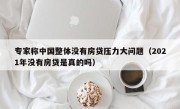 专家称中国整体没有房贷压力大问题（2021年没有房贷是真的吗）