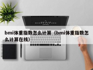 bmi体重指数怎么计算（bmi体重指数怎么计算在线）