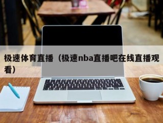 极速体育直播（极速nba直播吧在线直播观看）