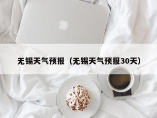 无锡天气预报（无锡天气预报30天）