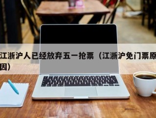 江浙沪人已经放弃五一抢票（江浙沪免门票原因）