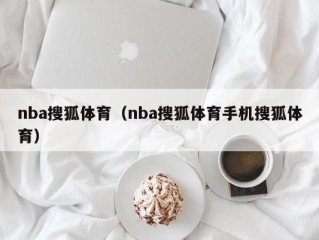 nba搜狐体育（nba搜狐体育手机搜狐体育）