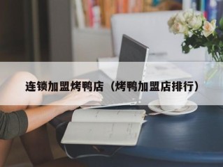 连锁加盟烤鸭店（烤鸭加盟店排行）