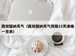 西双版纳天气（西双版纳天气预报15天准确一览表）