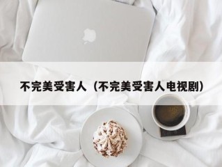 不完美受害人（不完美受害人电视剧）