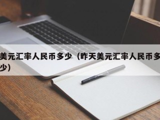 美元汇率人民币多少（昨天美元汇率人民币多少）