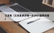 三文鱼（三文鱼多少钱一斤2025最新价格）