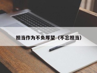 担当作为不负厚望（不忘担当）