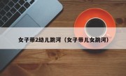 女子带2幼儿跳河（女子带儿女跳河）