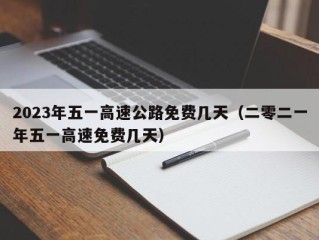 2023年五一高速公路免费几天（二零二一年五一高速免费几天）