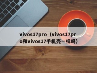 vivos17pro（vivos17pro和vivos17手机壳一样吗）