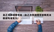自己怎样调理早射（自己怎样调理早射杨克冰教授专家实力）