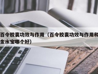 百令胶囊功效与作用（百令胶囊功效与作用和金水宝哪个好）