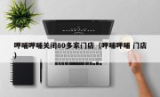 呷哺呷哺关闭80多家门店（呷哺呷哺 门店）