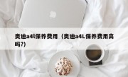 奥迪a4l保养费用（奥迪a4L保养费用高吗?）
