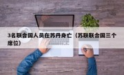 3名联合国人员在苏丹身亡（苏联联合国三个席位）