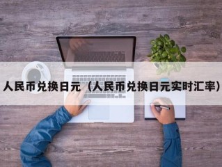 人民币兑换日元（人民币兑换日元实时汇率）