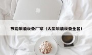 节能酿酒设备厂家（大型酿酒设备全套）