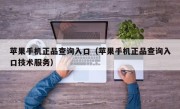 苹果手机正品查询入口（苹果手机正品查询入口技术服务）