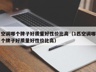 空调哪个牌子好质量好性价比高（1匹空调哪个牌子好质量好性价比高）