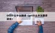 GET什么中文翻译（get什么中文翻译 语言）