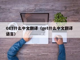 GET什么中文翻译（get什么中文翻译 语言）