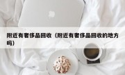 附近有奢侈品回收（附近有奢侈品回收的地方吗）