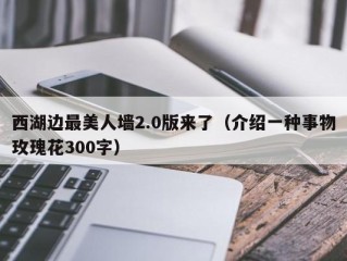 西湖边最美人墙2.0版来了（介绍一种事物玫瑰花300字）