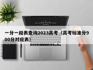 一分一段表查询2023高考（高考标准分900分对应表）