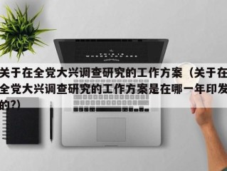 关于在全党大兴调查研究的工作方案（关于在全党大兴调查研究的工作方案是在哪一年印发的?）