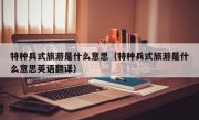 特种兵式旅游是什么意思（特种兵式旅游是什么意思英语翻译）