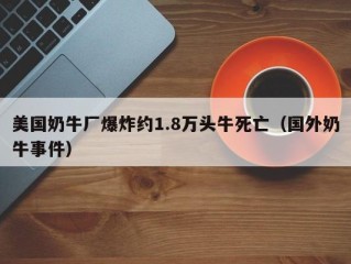 美国奶牛厂爆炸约1.8万头牛死亡（国外奶牛事件）