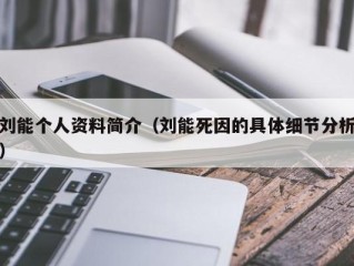 刘能个人资料简介（刘能死因的具体细节分析）