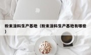 粉末涂料生产基地（粉末涂料生产基地有哪些）