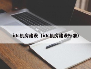 idc机房建设（idc机房建设标准）