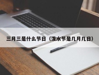 三月三是什么节日（泼水节是几月几日）