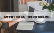 换车车牌号也要换吗（换车号牌用换新的吗）