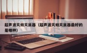 超声波灭蚊灭鼠器（超声波灭蚊灭鼠器最好的是哪种）
