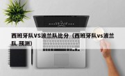 西班牙队VS波兰队比分（西班牙队vs波兰队 预测）