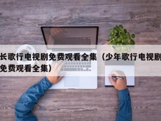 长歌行电视剧免费观看全集（少年歌行电视剧免费观看全集）