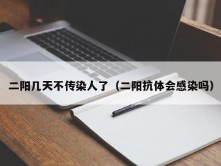二阳几天不传染人了（二阳抗体会感染吗）
