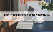 医院妇产哪家好?点击了解（哪个医院妇产科）