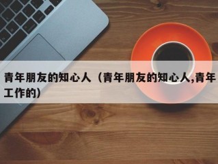 青年朋友的知心人（青年朋友的知心人,青年工作的）