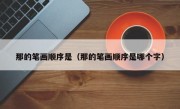 那的笔画顺序是（那的笔画顺序是哪个字）