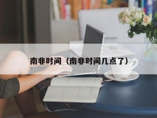 南非时间（南非时间几点了）